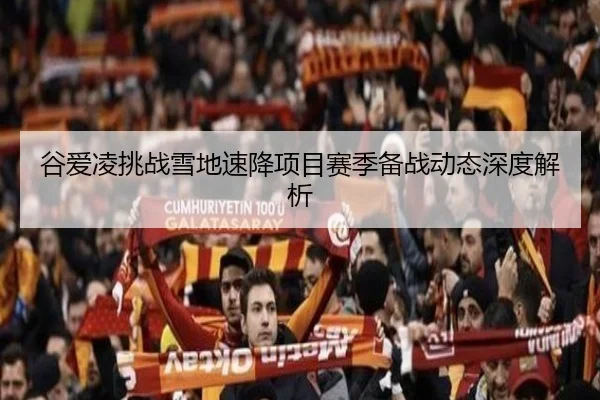 谷爱凌挑战雪地速降项目赛季备战动态深度解析（BetVictor）